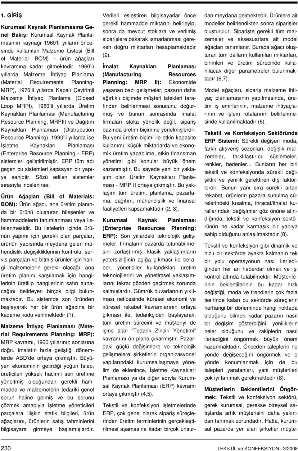 1960 lı yıllarda Malzeme İhtiyaç Planlama (Material Requirements Planning- MRP), 1970 li yıllarda Kapalı Çevirimli Malzeme İhtiyaç Planlama (Closed Loop MRPI), 1980 li yıllarda Üretim Kaynakları