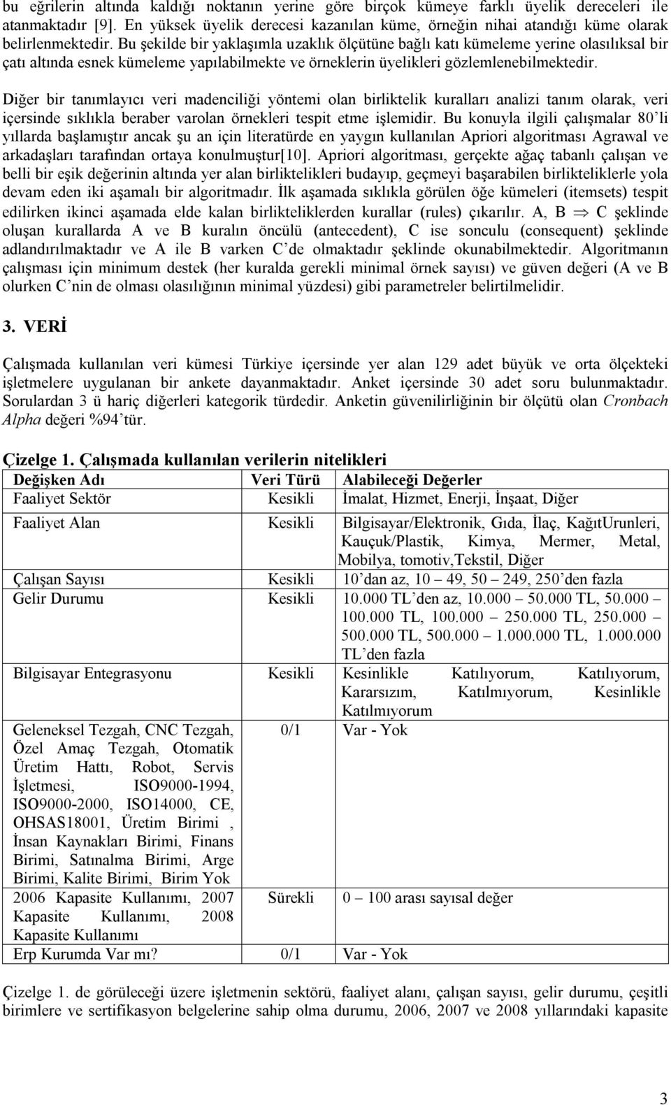 Bu şekilde bir yaklaşımla uzaklık ölçütüne bağlı katı kümeleme yerine olasılıksal bir çatı altında esnek kümeleme yapılabilmekte ve örneklerin üyelikleri gözlemlenebilmektedir.