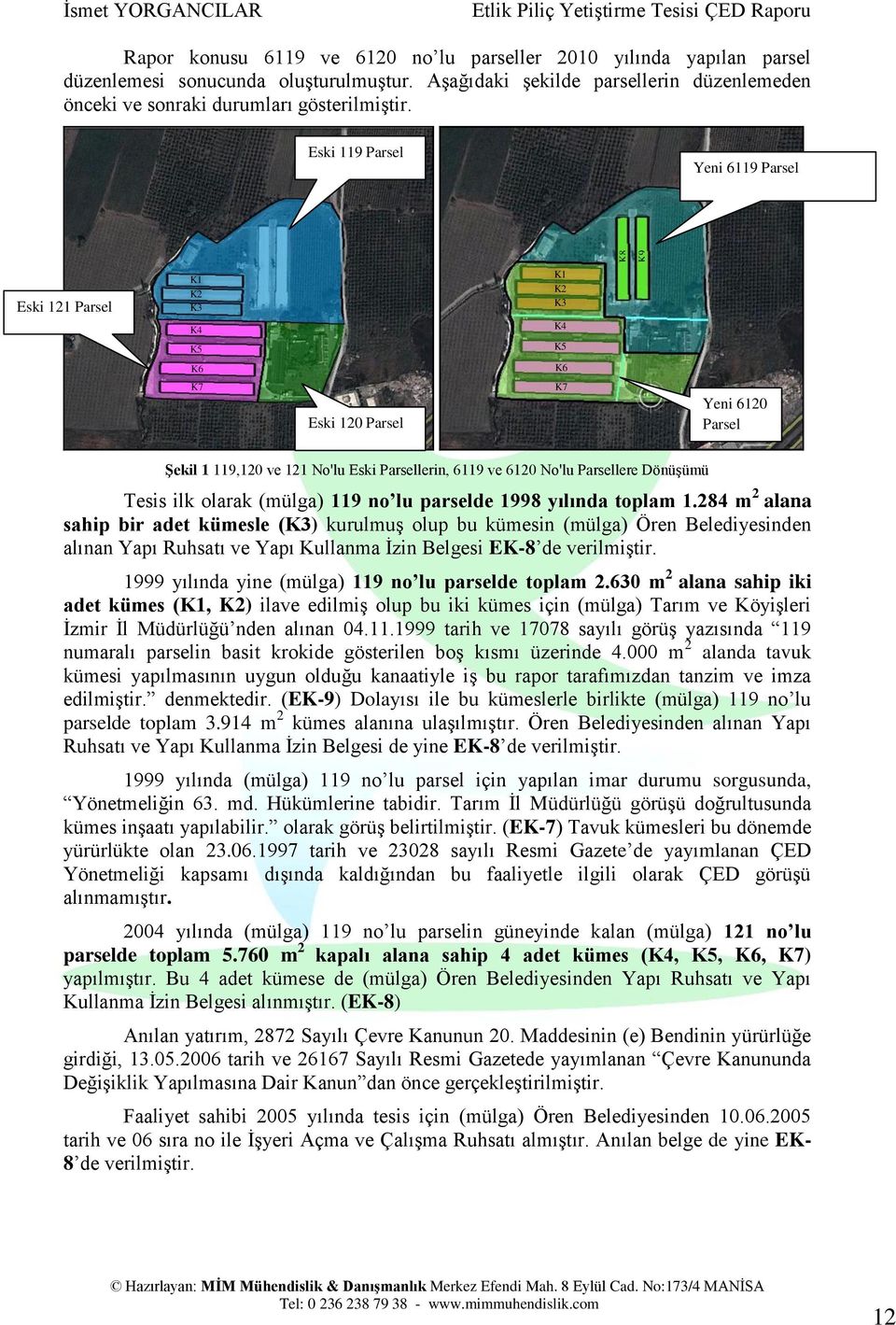 Eski 119 Parsel Yeni 6119 Parsel Eski 121 Parsel K1 K2 K3 K4 K5 K1 K2 K3 K4 K5 K6 K6 K7 Eski 120 Parsel K7 Yeni 6120 Parsel Şekil 1 119,120 ve 121 No'lu Eski Parsellerin, 6119 ve 6120 No'lu