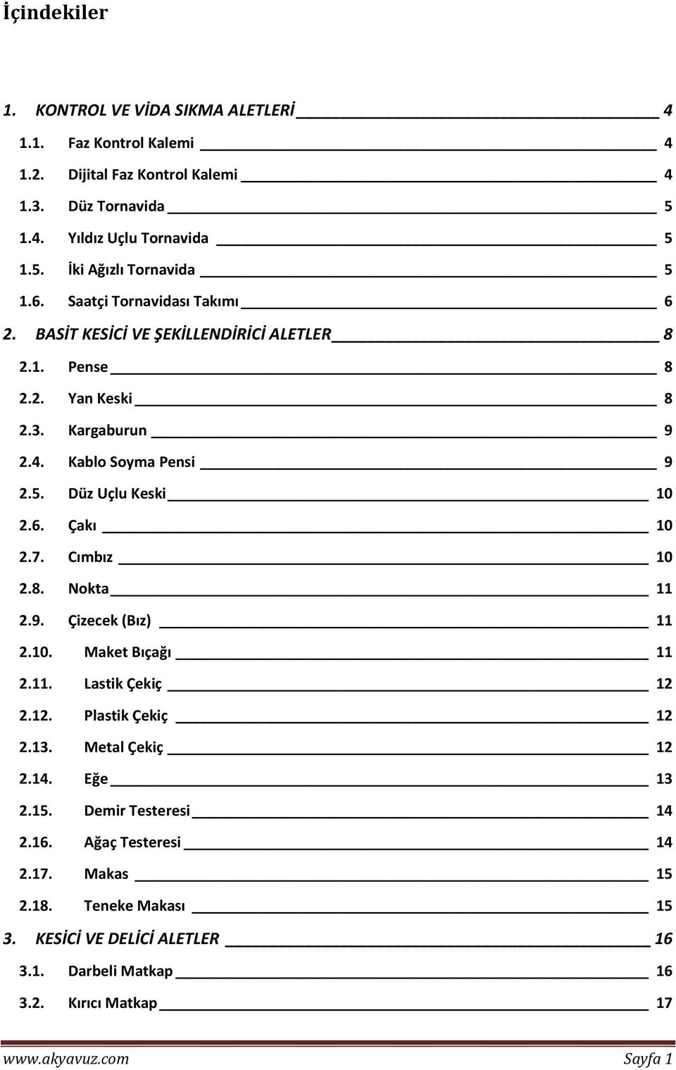 7. Cımbız 10 2.8. Nokta 11 2.9. Çizecek (Bız) 11 2.10. Maket Bıçağı 11 2.11. Lastik Çekiç 12 2.12. Plastik Çekiç 12 2.13. Metal Çekiç 12 2.14. Eğe 13 2.15. Demir Testeresi 14 2.