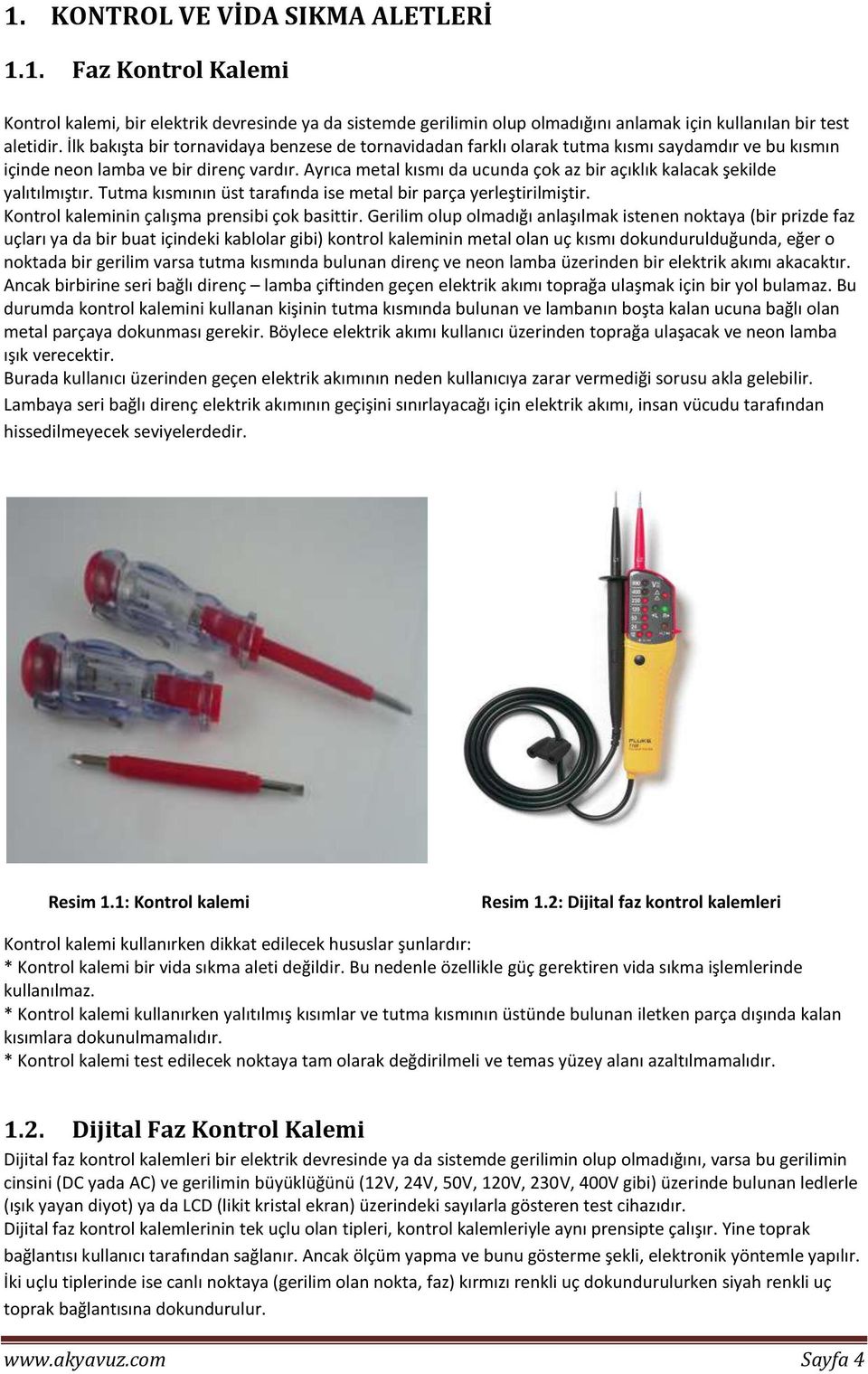 Ayrıca metal kısmı da ucunda çok az bir açıklık kalacak şekilde yalıtılmıştır. Tutma kısmının üst tarafında ise metal bir parça yerleştirilmiştir. Kontrol kaleminin çalışma prensibi çok basittir.