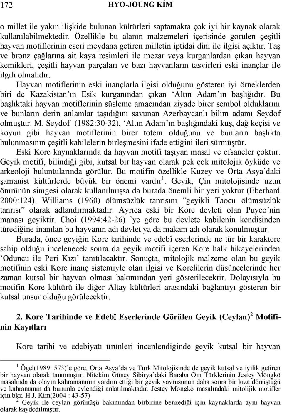 Taş ve bronz çağlarına ait kaya resimleri ile mezar veya kurganlardan çıkan hayvan kemikleri, çeşitli hayvan parçaları ve bazı hayvanların tasvirleri eski inançlar ile ilgili olmalıdır.