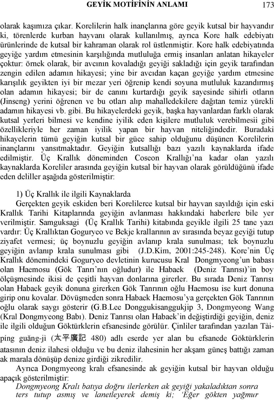 Kore halk edebiyatında geyiğe yardım etmesinin karşılığında mutluluğa ermiş insanları anlatan hikayeler çoktur: örnek olarak, bir avcının kovaladığı geyiği sakladığı için geyik tarafından zengin