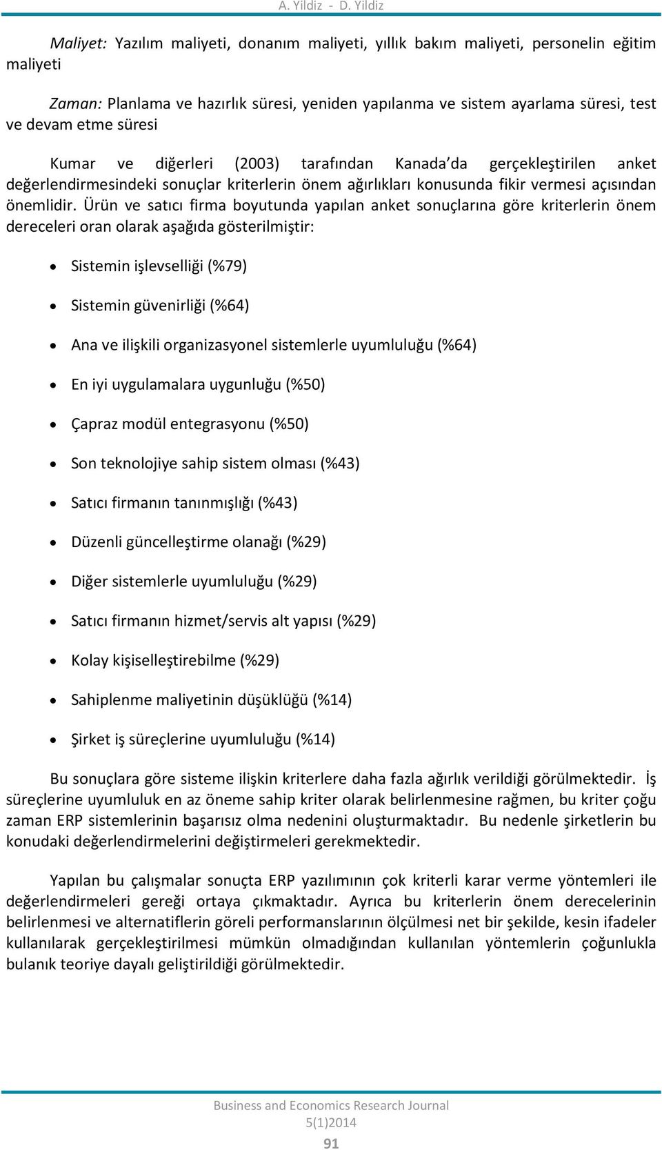 Ürün ve satıcı firma boyutunda yapılan anket sonuçlarına göre kriterlerin önem dereceleri oran olarak aşağıda gösterilmiştir: Sistemin işlevselliği (%79) Sistemin güvenirliği (%64) Ana ve ilişkili