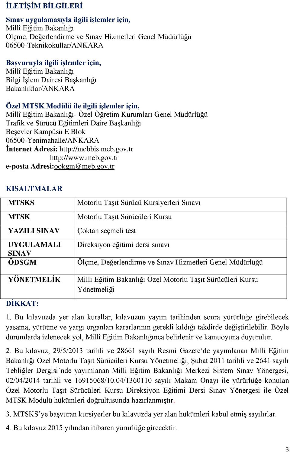 Sürücü Eğitimleri Daire Başkanlığı Beşevler Kampüsü E Blok 06500-Yenimahalle/ANKARA İnternet Adresi: http://mebbis.meb.gov.