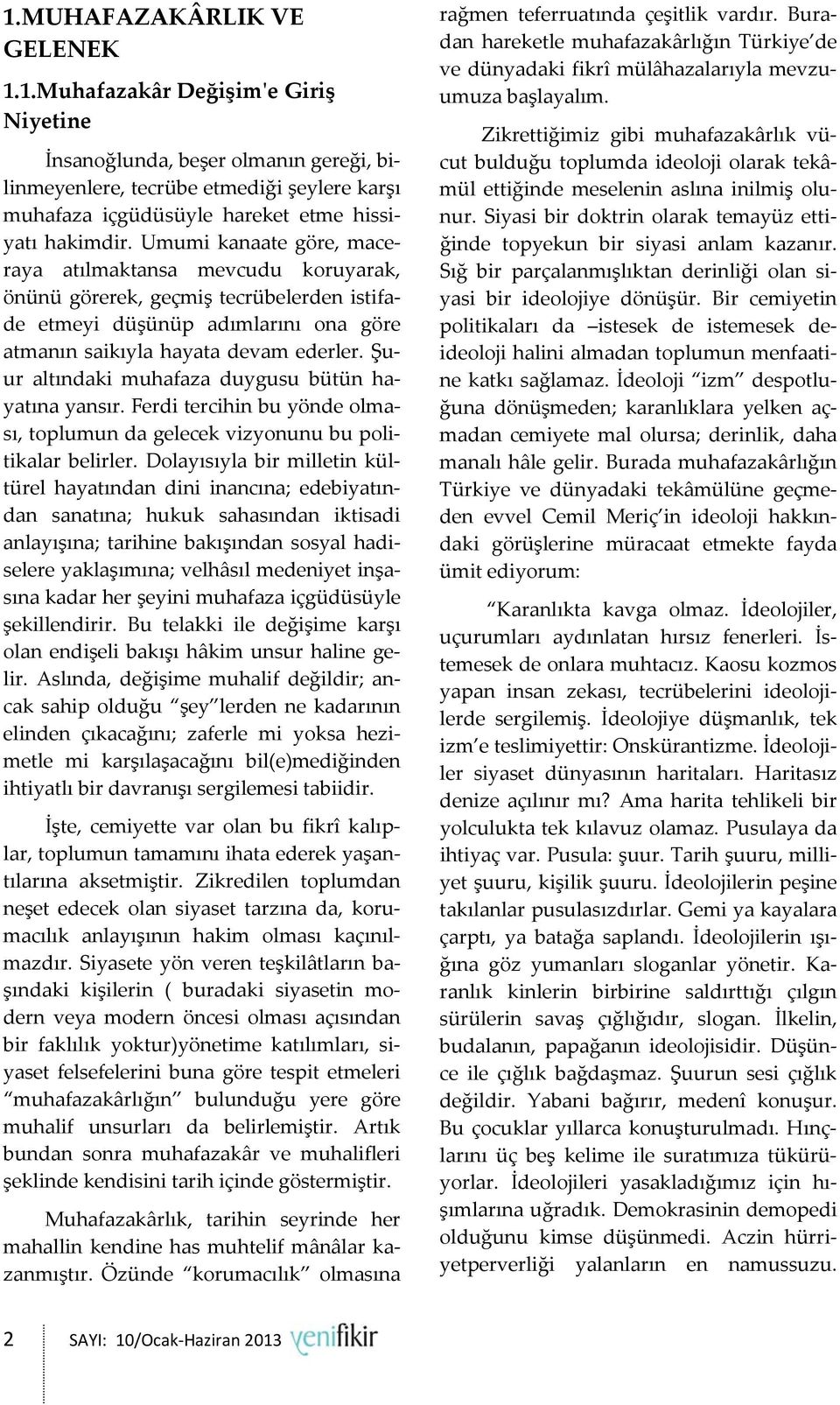 Şuur altındaki muhafaza duygusu bütün hayatına yansır. Ferdi tercihin bu yönde olması, toplumun da gelecek vizyonunu bu politikalar belirler.