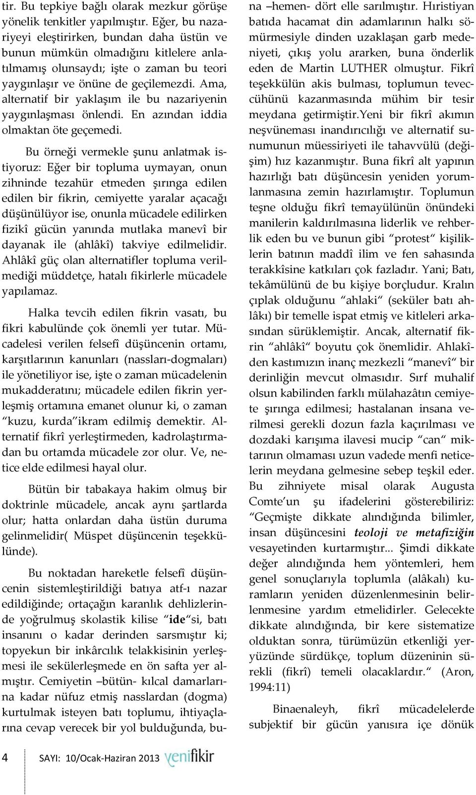 Ama, alternatif bir yaklaşım ile bu nazariyenin yaygınlaşması önlendi. En azından iddia olmaktan öte geçemedi.