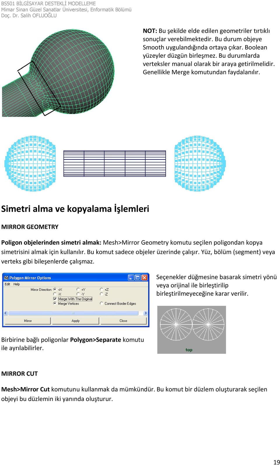 Simetri alma ve kopyalama İşlemleri MIRROR GEOMETRY Poligon objelerinden simetri almak: Mesh>Mirror Geometry komutu seçilen poligondan kopya simetrisini almak için kullanılır.