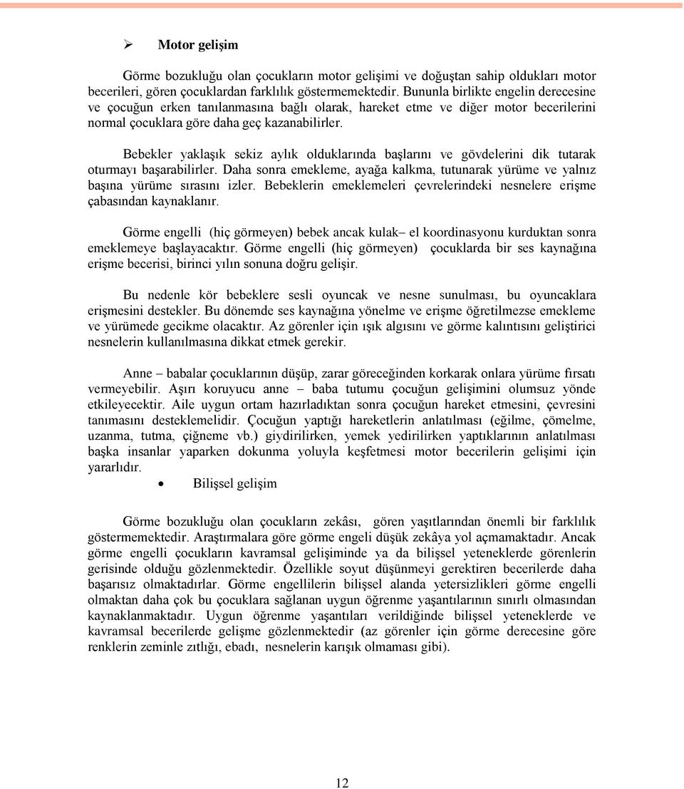 Bebekler yaklaşık sekiz aylık olduklarında başlarını ve gövdelerini dik tutarak oturmayı başarabilirler. Daha sonra emekleme, ayağa kalkma, tutunarak yürüme ve yalnız başına yürüme sırasını izler.