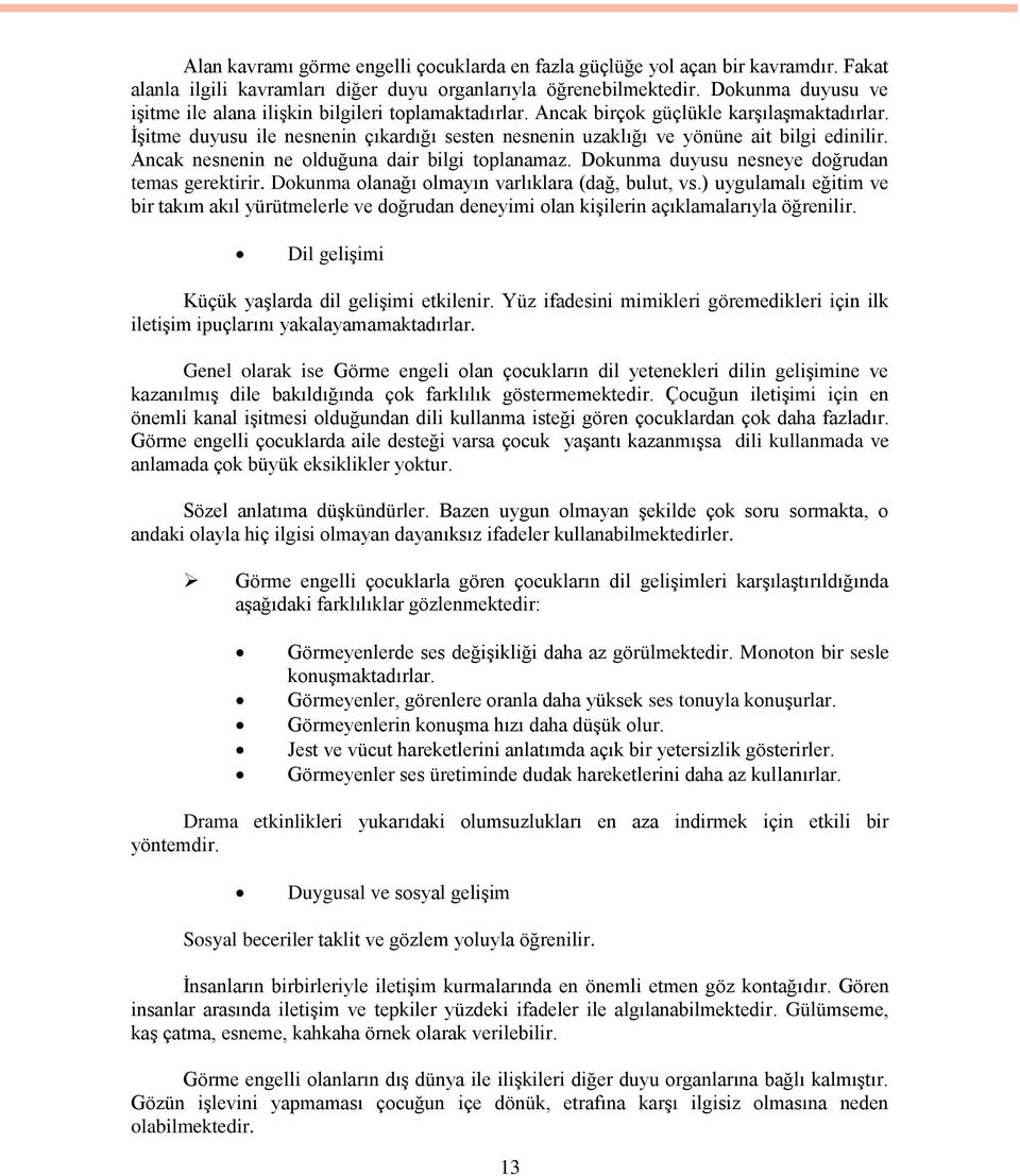 İşitme duyusu ile nesnenin çıkardığı sesten nesnenin uzaklığı ve yönüne ait bilgi edinilir. Ancak nesnenin ne olduğuna dair bilgi toplanamaz. Dokunma duyusu nesneye doğrudan temas gerektirir.