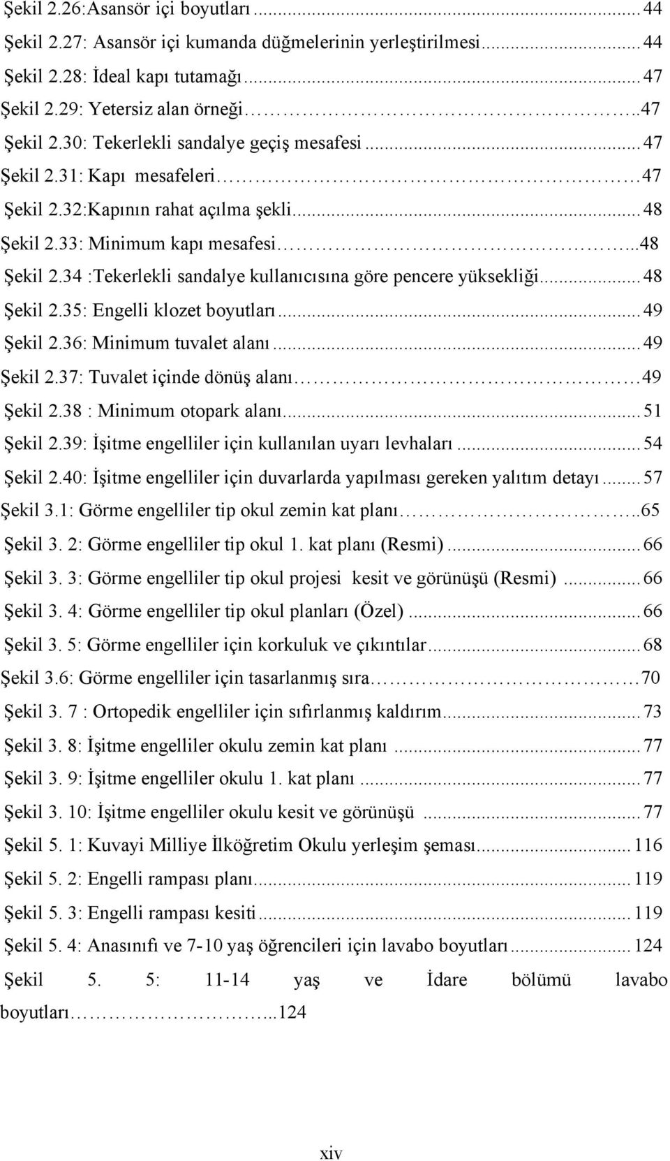 ..49 Şekil 2.36: Minimum tuvalet alanı...49 Şekil 2.37: Tuvalet içinde dönüş alanı 49 Şekil 2.38 : Minimum otopark alanı...51 Şekil 2.39: İşitme engelliler için kullanılan uyarı levhaları...54 Şekil 2.