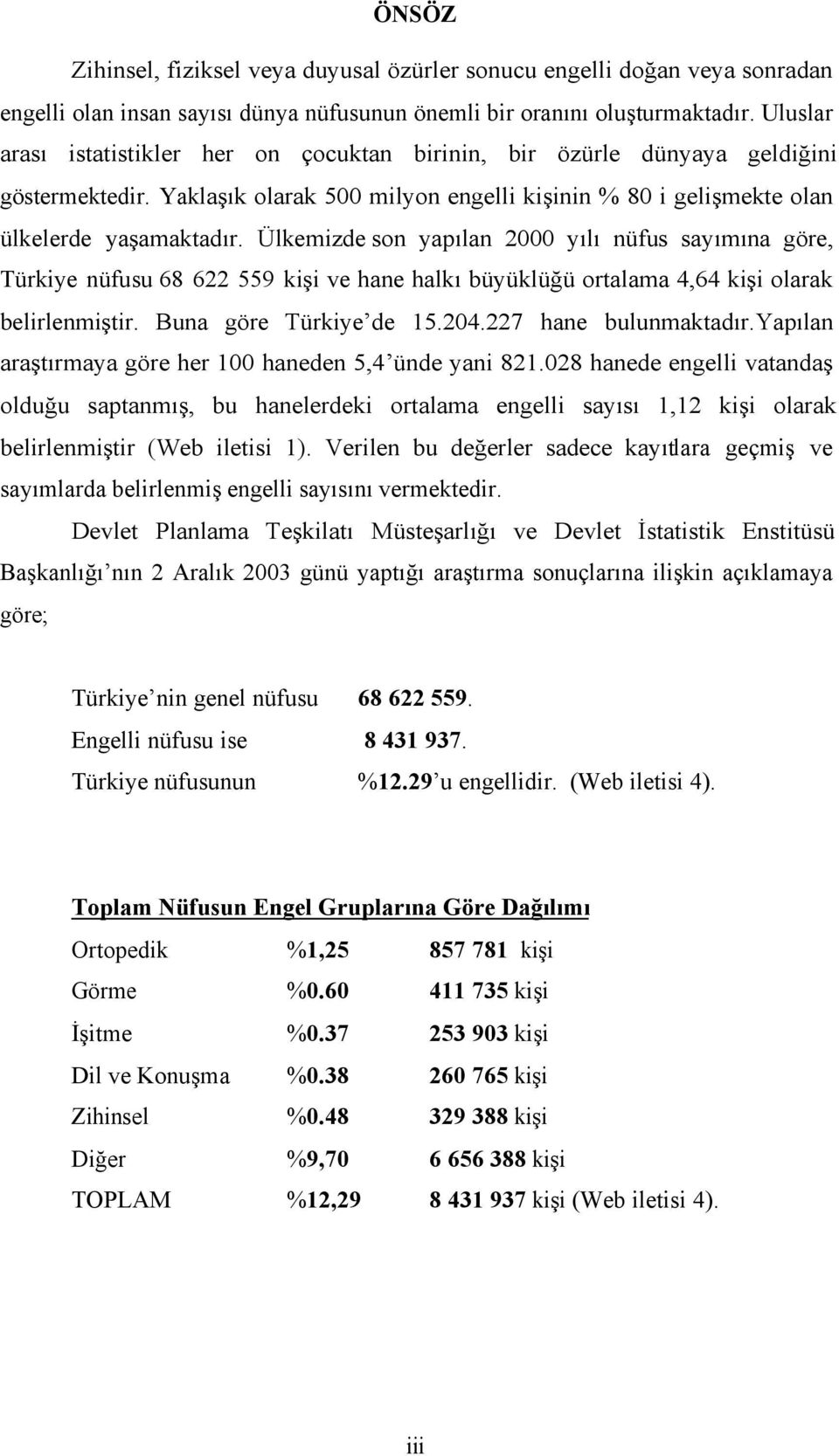 Ülkemizde son yapılan 2000 yılı nüfus sayımına göre, Türkiye nüfusu 68 622 559 kişi ve hane halkı büyüklüğü ortalama 4,64 kişi olarak belirlenmiştir. Buna göre Türkiye de 15.204.