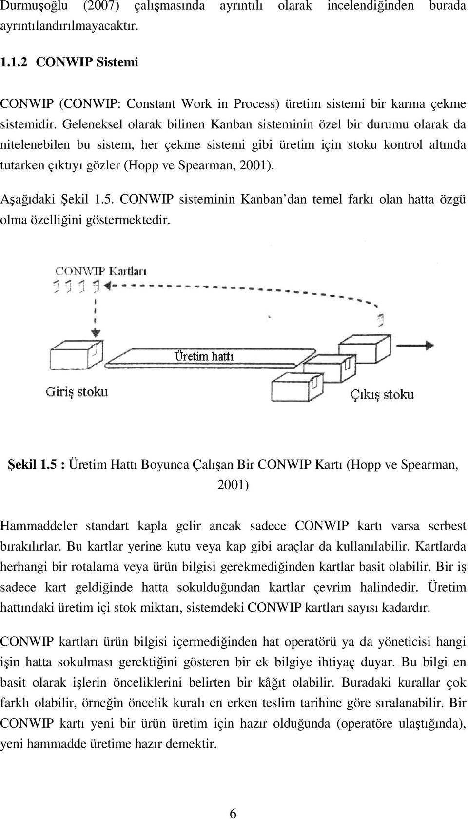 Geleneksel olarak bilinen Kanban sisteminin özel bir durumu olarak da nitelenebilen bu sistem, her çekme sistemi gibi üretim için stoku kontrol altında tutarken çıktıyı gözler (Hopp ve Spearman,