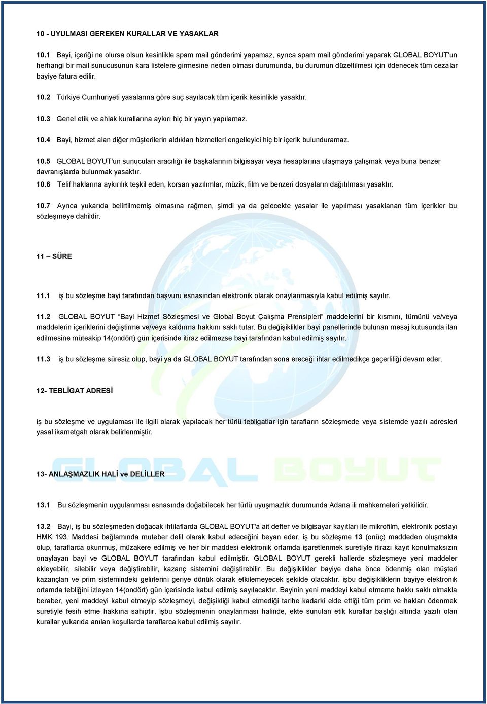 durumunda, bu durumun düzeltilmesi için ödenecek tüm cezalar bayiye fatura edilir. 10.2 Türkiye Cumhuriyeti yasalarına göre suç sayılacak tüm içerik kesinlikle yasaktır. 10.3 Genel etik ve ahlak kurallarına aykırı hiç bir yayın yapılamaz.