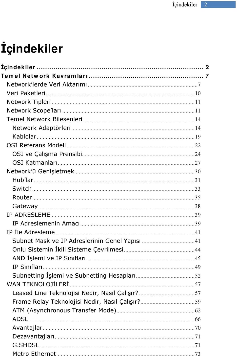 ..38 IP ADRESLEME...39 IP Adreslemenin Amacı...39 IP İle Adresleme...41 Subnet Mask ve IP Adreslerinin Genel Yapısı...41 Onlu Sistemin İkili Sisteme Çevrilmesi...44 AND İşlemi ve IP Sınıfları.