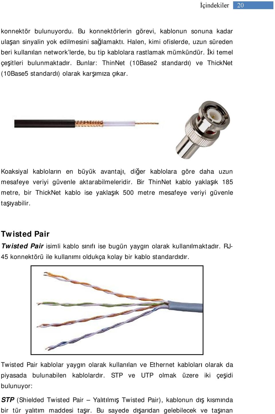 Bunlar: ThinNet (10Base2 standardı) ve ThickNet (10Base5 standardı) olarak karşımıza çıkar.