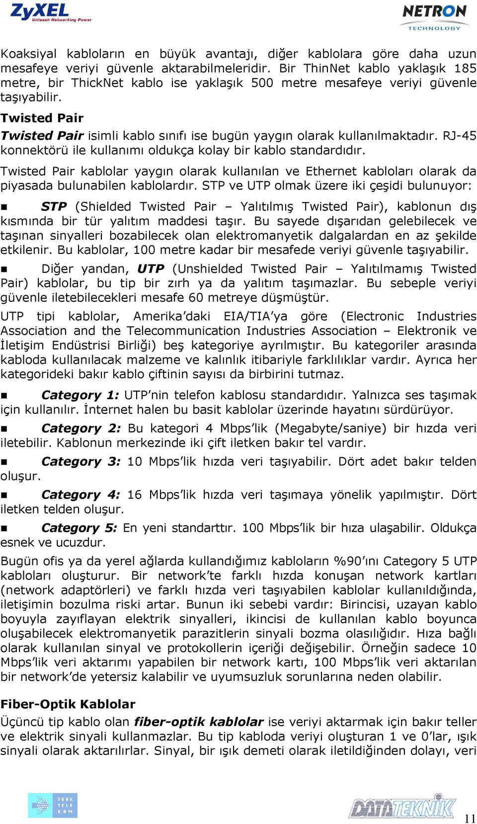 Twisted Pair Twisted Pair isimli kablo sınıfı ise bugün yaygın olarak kullanılmaktadır. RJ-45 konnektörü ile kullanımı oldukça kolay bir kablo standardıdır.