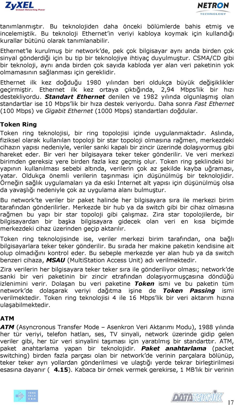 CSMA/CD gibi bir teknoloji, aynı anda birden çok sayıda kabloda yer alan veri paketinin yok olmamasının sağlanması için gereklidir.