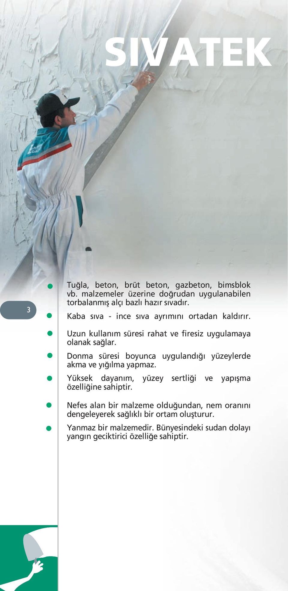 Donma süresi boyunca uygulandığı yüzeylerde akma ve yığılma yapmaz. Yüksek dayanım, yüzey sertliği ve yapışma özelliğine sahiptir.