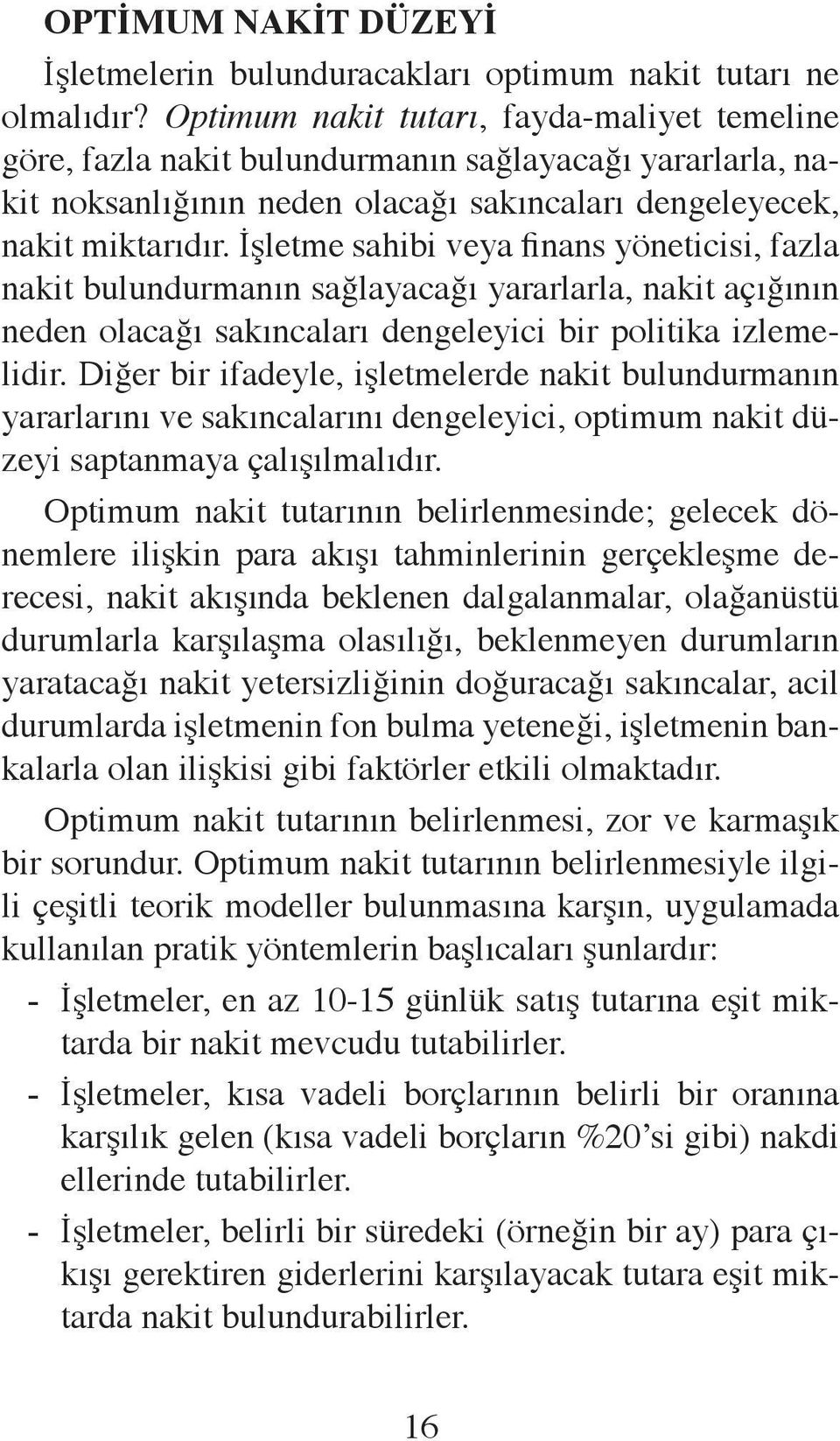 İşletme sahibi veya finans yöneticisi, fazla nakit bulundurmanın sağlayacağı yararlarla, nakit açığının neden olacağı sakıncaları dengeleyici bir politika izlemelidir.