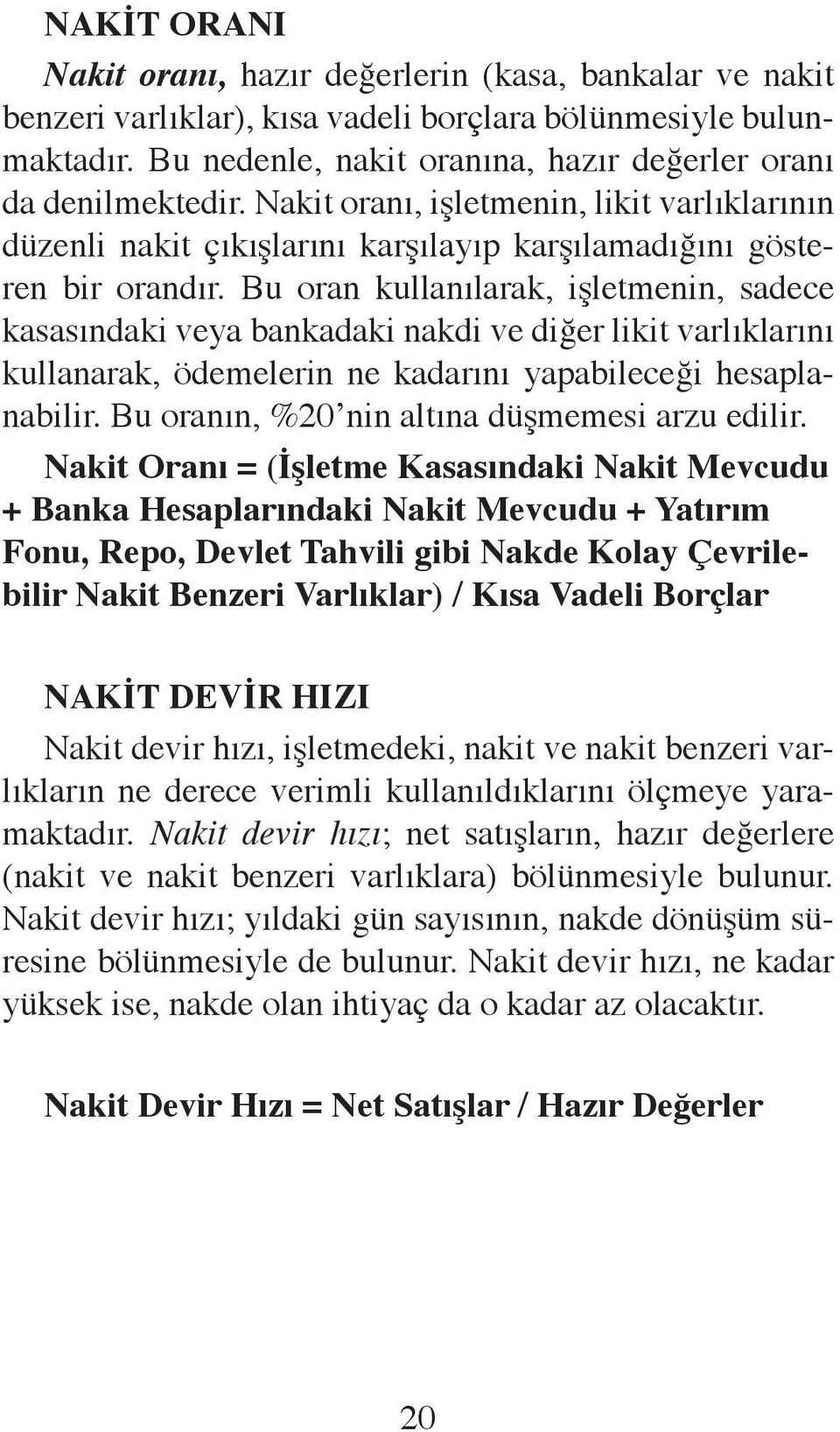 Bu oran kullanılarak, işletmenin, sadece kasasındaki veya bankadaki nakdi ve diğer likit varlıklarını kullanarak, ödemelerin ne kadarını yapabileceği hesaplanabilir.