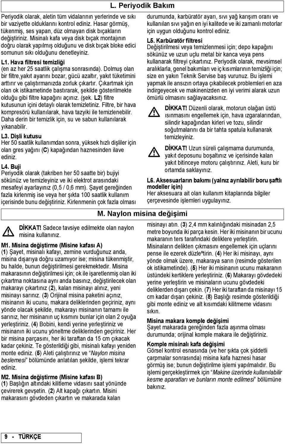 Hava filtresi temizliği (en az her 25 saatlik çalışma sonrasında). Dolmuş olan bir filtre,yakıt ayarını bozar, gücü azaltır, yakıt tüketimini arttırır ve çalıştırmanızda zorluk çıkartır.