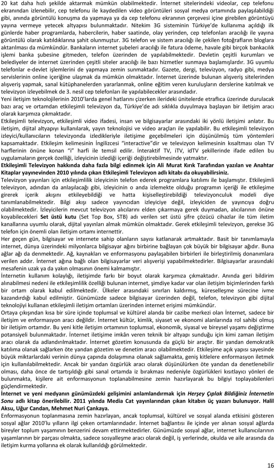 ya da cep telefonu ekranının çerçevesi içine girebilen görüntüyü yayına vermeye yetecek altyapısı bulunmaktadır.