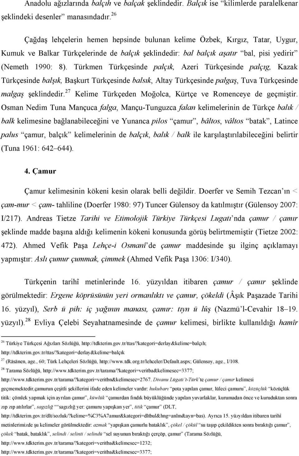 Türkmen Türkçesinde palçık, Azeri Türkçesinde palçıg, Kazak Türkçesinde balşık, Başkurt Türkçesinde balsık, Altay Türkçesinde palgaş, Tuva Türkçesinde malgaş şeklindedir.