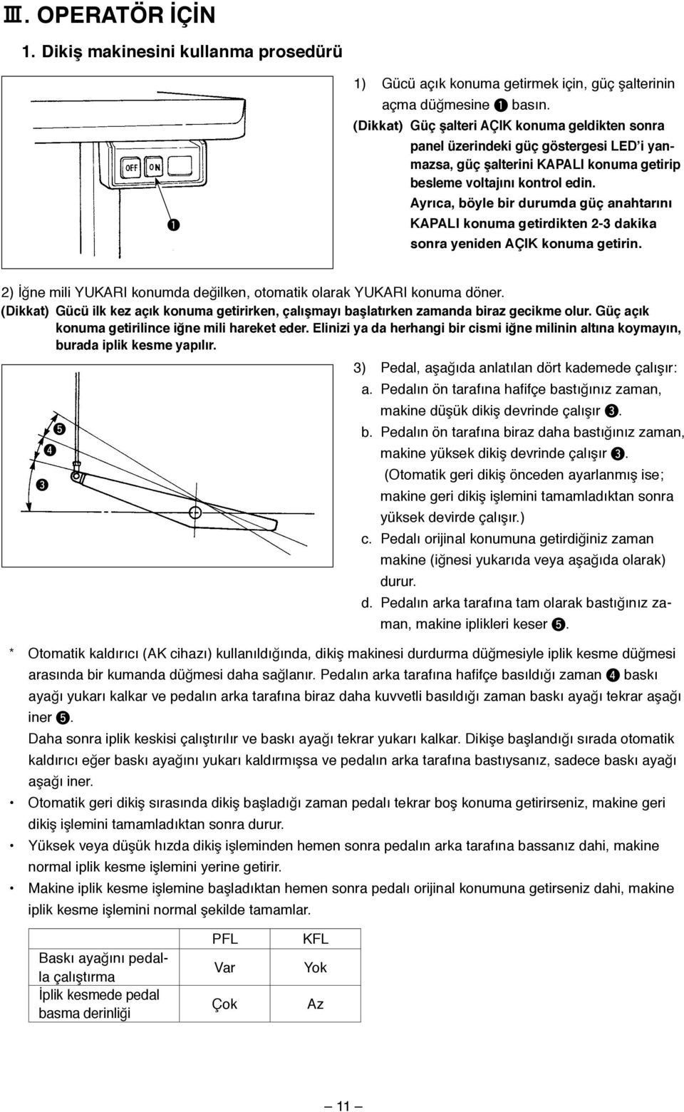 Ayrıca, böyle bir durumda güç anahtarını KAPALI konuma getirdikten 2-3 dakika sonra yeniden AÇIK konuma getirin. 2) İğne mili YUKARI konumda değilken, otomatik olarak YUKARI konuma döner.