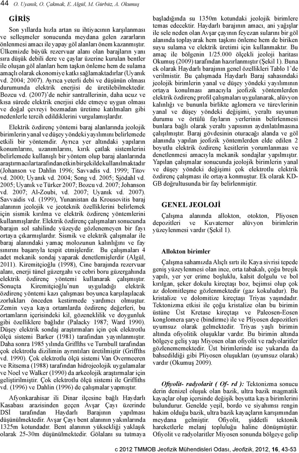 Ülkemizde büyük rezervuar alanı olan barajların yanı sıra düşük debili dere ve çaylar üzerine kurulan bentler ile oluşan göl alanları hem taşkın önleme hem de sulama amaçlı olarak ekonomiye katkı