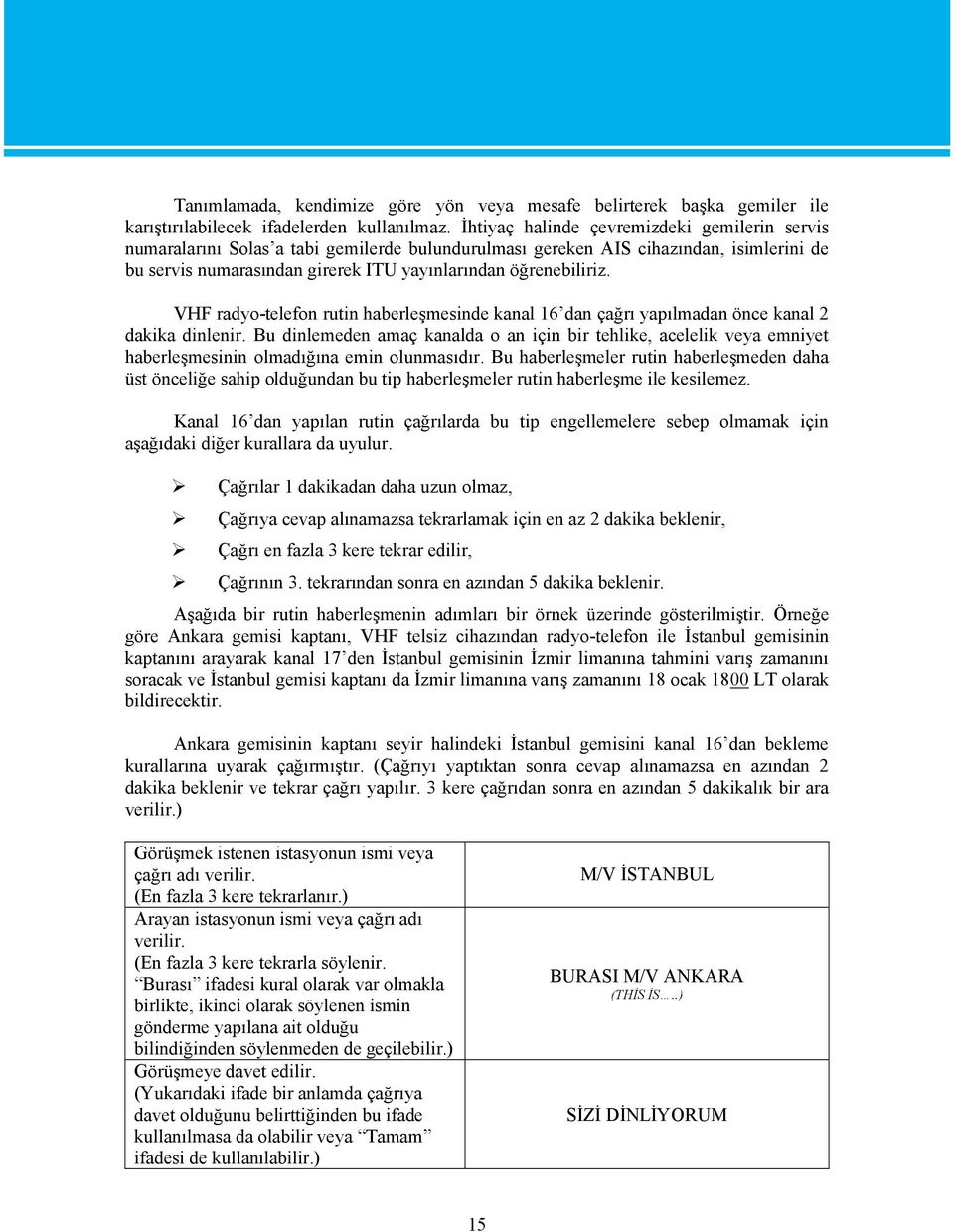 VHF radyo-telefon rutin haberleşmesinde kanal 16 dan çağrı yapılmadan önce kanal 2 dakika dinlenir.