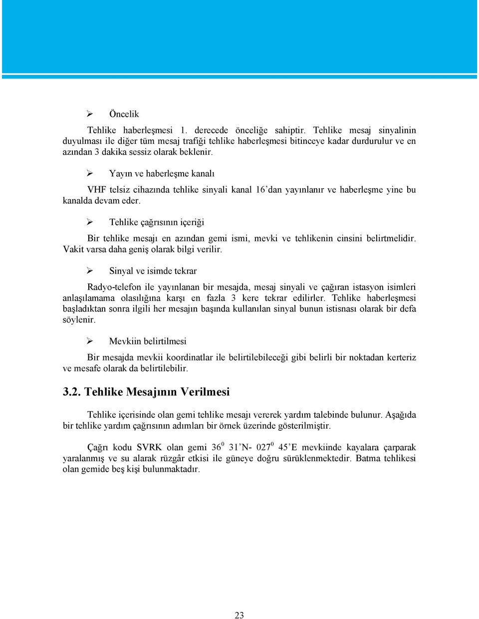 Yayın ve haberleşme kanalı VHF telsiz cihazında tehlike sinyali kanal 16 dan yayınlanır ve haberleşme yine bu kanalda devam eder.