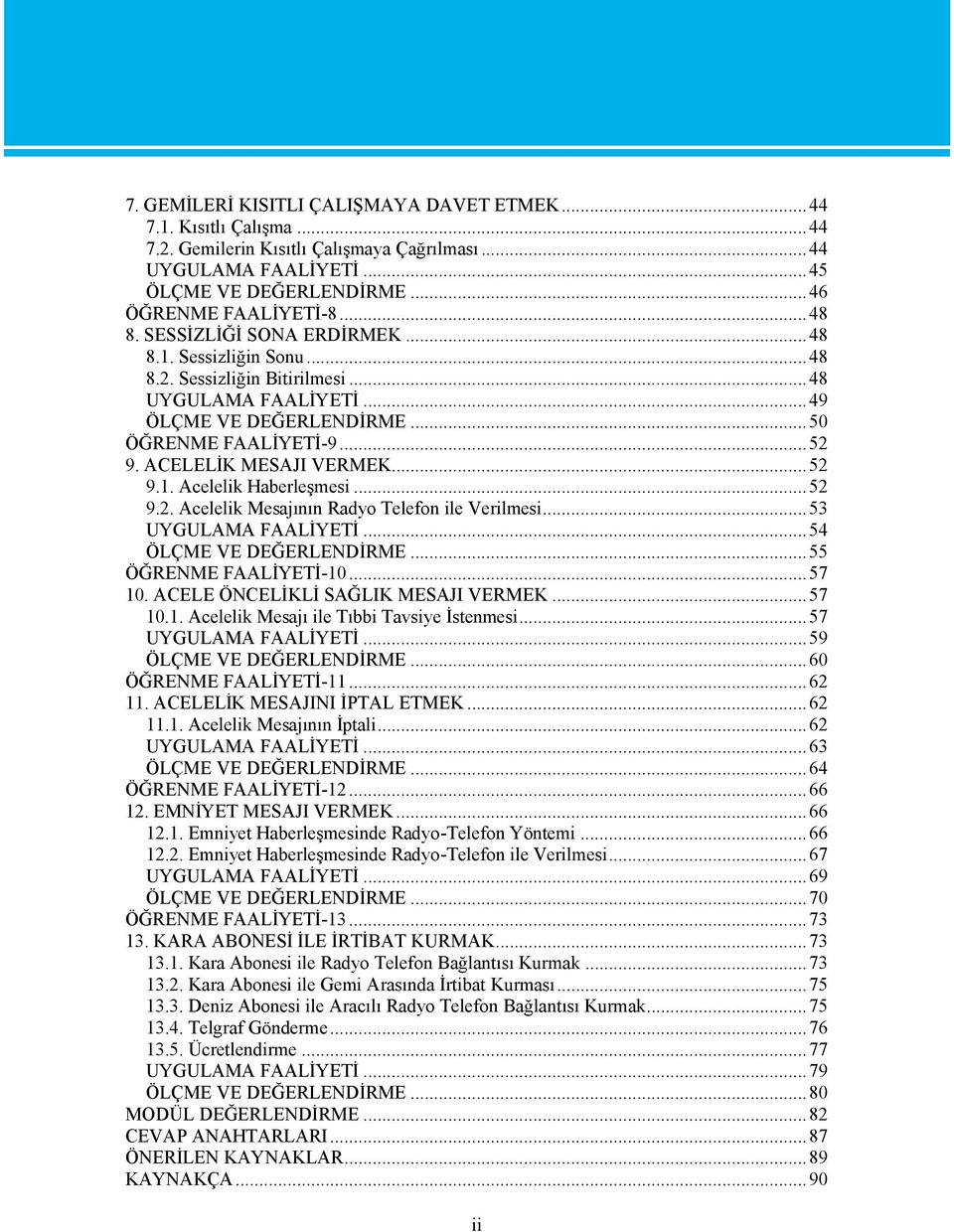 ..52 9.2. Acelelik Mesajının Radyo Telefon ile Verilmesi...53 UYGULAMA FAALİYETİ...54 ÖLÇME VE DEĞERLENDİRME...55 ÖĞRENME FAALİYETİ-10...57 10. ACELE ÖNCELİKLİ SAĞLIK MESAJI VERMEK...57 10.1. Acelelik Mesajı ile Tıbbi Tavsiye İstenmesi.