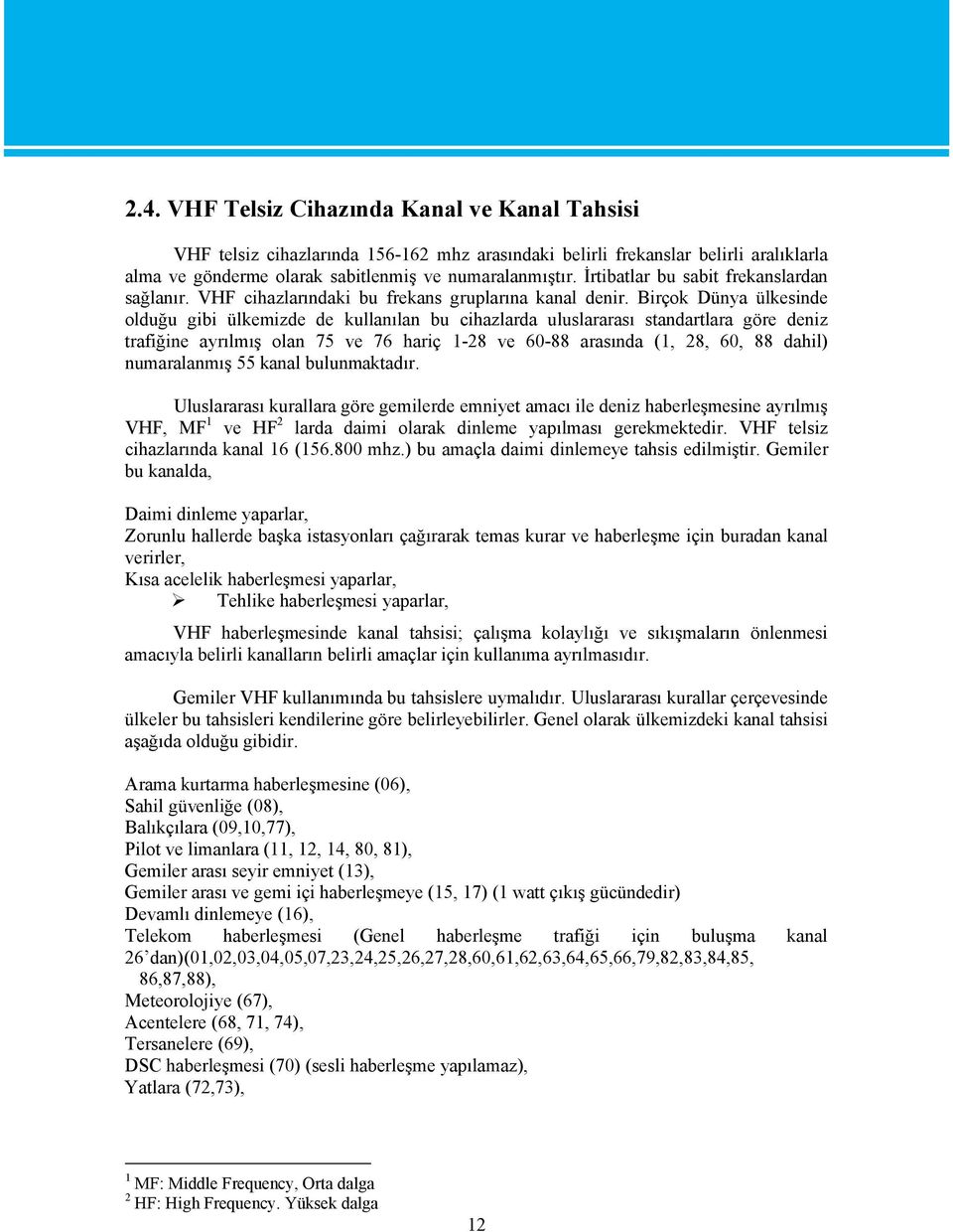 Birçok Dünya ülkesinde olduğu gibi ülkemizde de kullanılan bu cihazlarda uluslararası standartlara göre deniz trafiğine ayrılmış olan 75 ve 76 hariç 1-28 ve 60-88 arasında (1, 28, 60, 88 dahil)