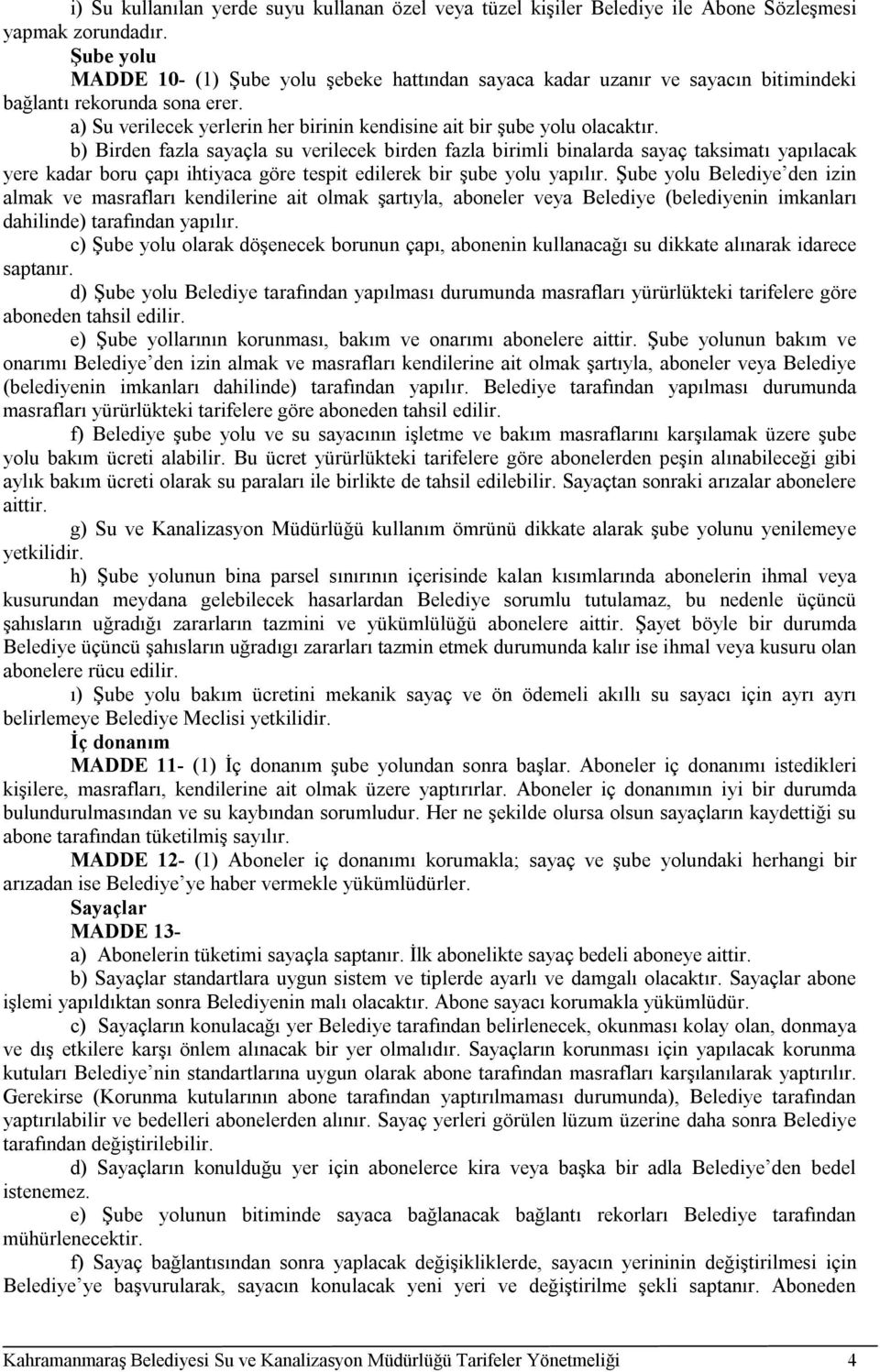 b) Birden fazla sayaçla su verilecek birden fazla birimli binalarda sayaç taksimatı yapılacak yere kadar boru çapı ihtiyaca göre tespit edilerek bir şube yolu yapılır.