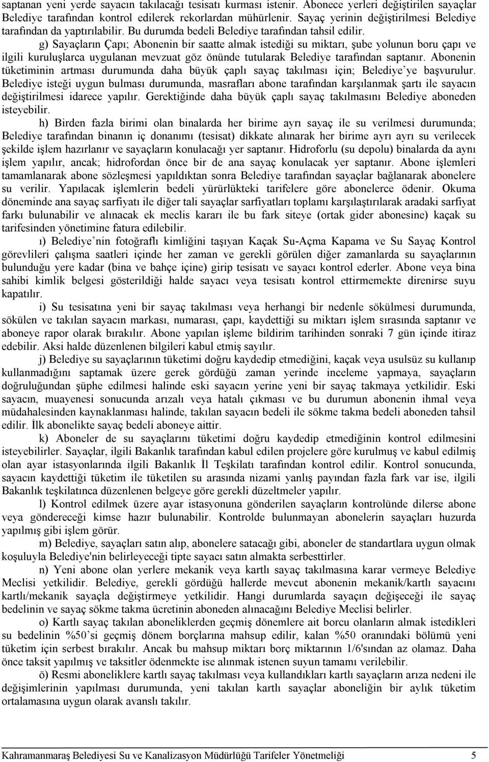 g) Sayaçların Çapı; Abonenin bir saatte almak istediği su miktarı, şube yolunun boru çapı ve ilgili kuruluşlarca uygulanan mevzuat göz önünde tutularak Belediye tarafından saptanır.