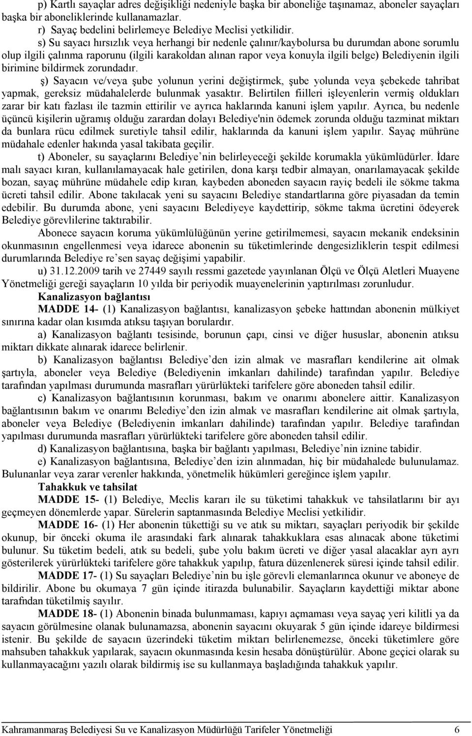 ilgili birimine bildirmek zorundadır. ş) Sayacın ve/veya şube yolunun yerini değiştirmek, şube yolunda veya şebekede tahribat yapmak, gereksiz müdahalelerde bulunmak yasaktır.