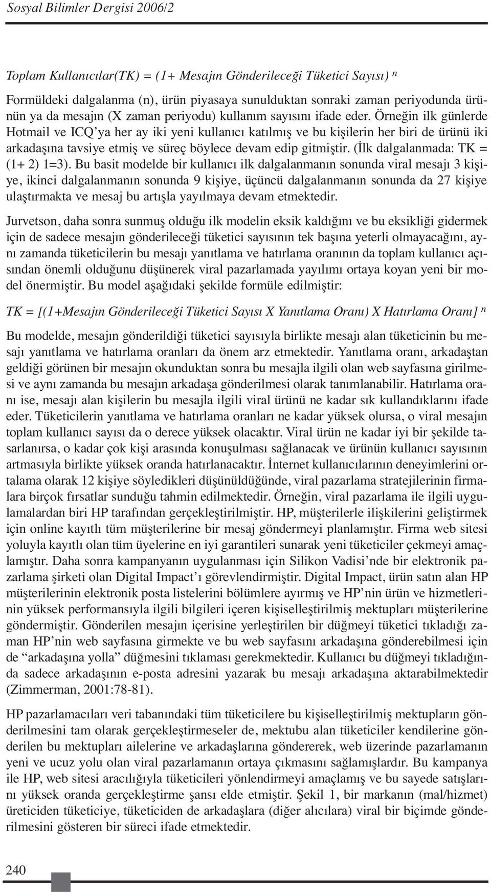 Örneğin ilk günlerde Hotmail ve ICQ ya her ay iki yeni kullanıcı katılmış ve bu kişilerin her biri de ürünü iki arkadaşına tavsiye etmiş ve süreç böylece devam edip gitmiştir.