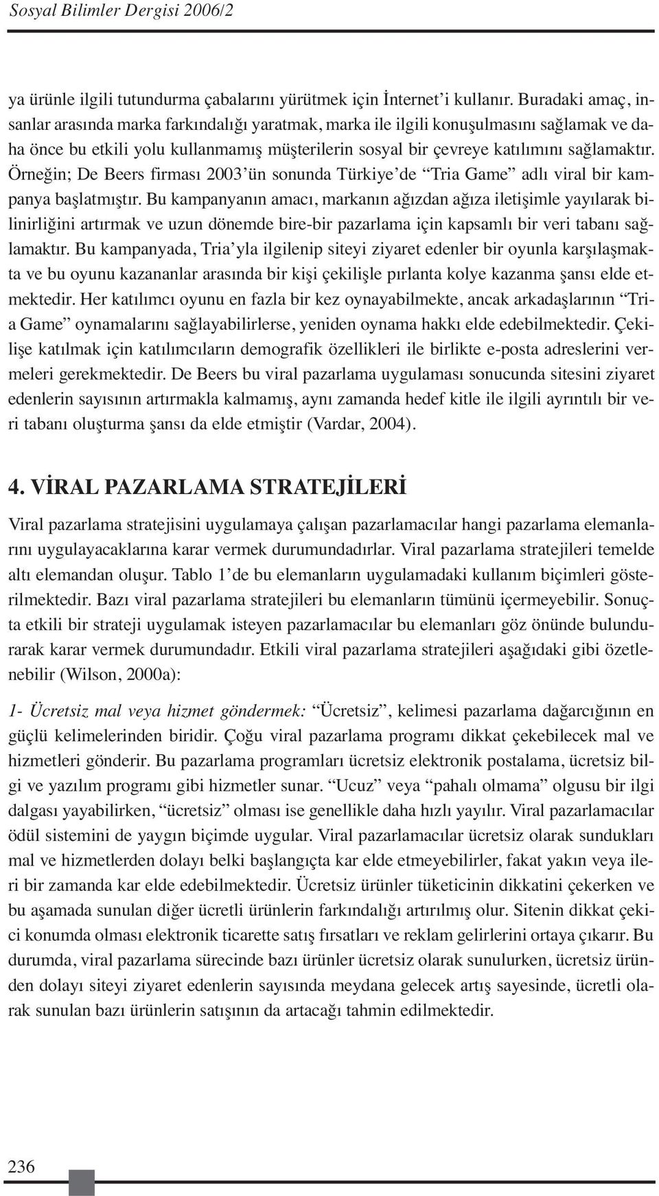 Örneğin; De Beers firması 2003 ün sonunda Türkiye de Tria Game adlı viral bir kampanya başlatmıştır.