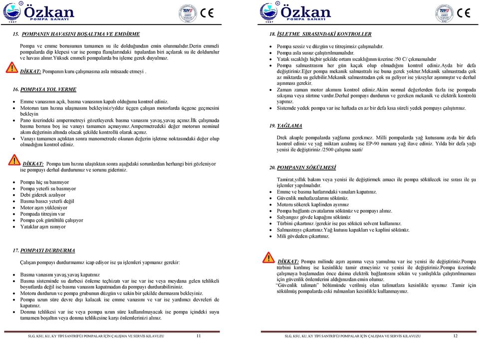 DİKKAT: Pompanın kuru çalışmasına asla müsaade etmeyi. 16. POMPAYA YOL VERME Emme vanasının açık, basma vanasının kapalı olduğunu kontrol ediniz.