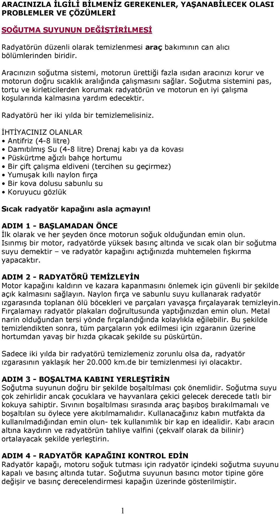 Soğutma sistemini pas, tortu ve kirleticilerden korumak radyatörün ve motorun en iyi çalışma koşularında kalmasına yardım edecektir. Radyatörü her iki yılda bir temizlemelisiniz.