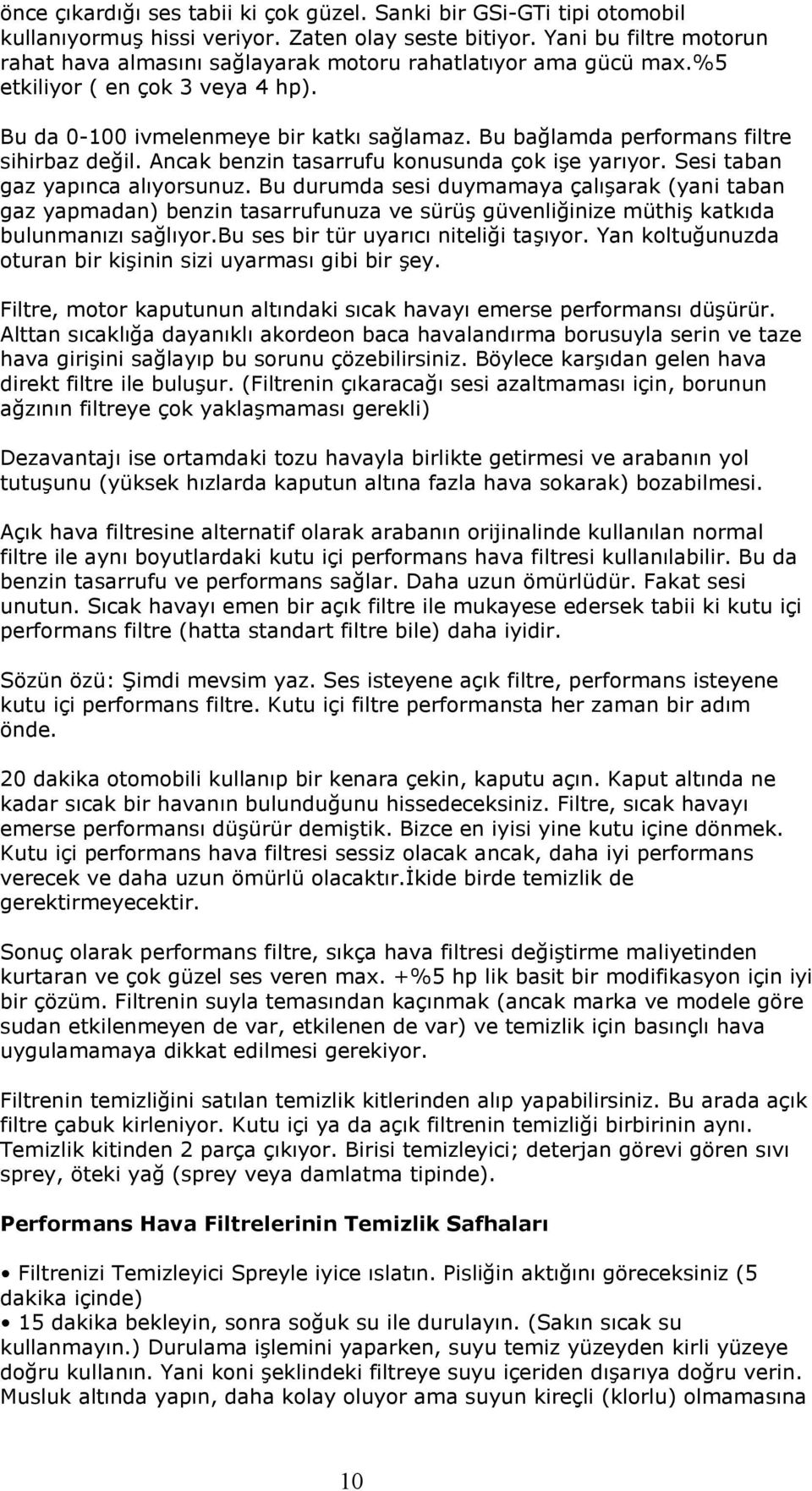 Bu bağlamda performans filtre sihirbaz değil. Ancak benzin tasarrufu konusunda çok işe yarıyor. Sesi taban gaz yapınca alıyorsunuz.