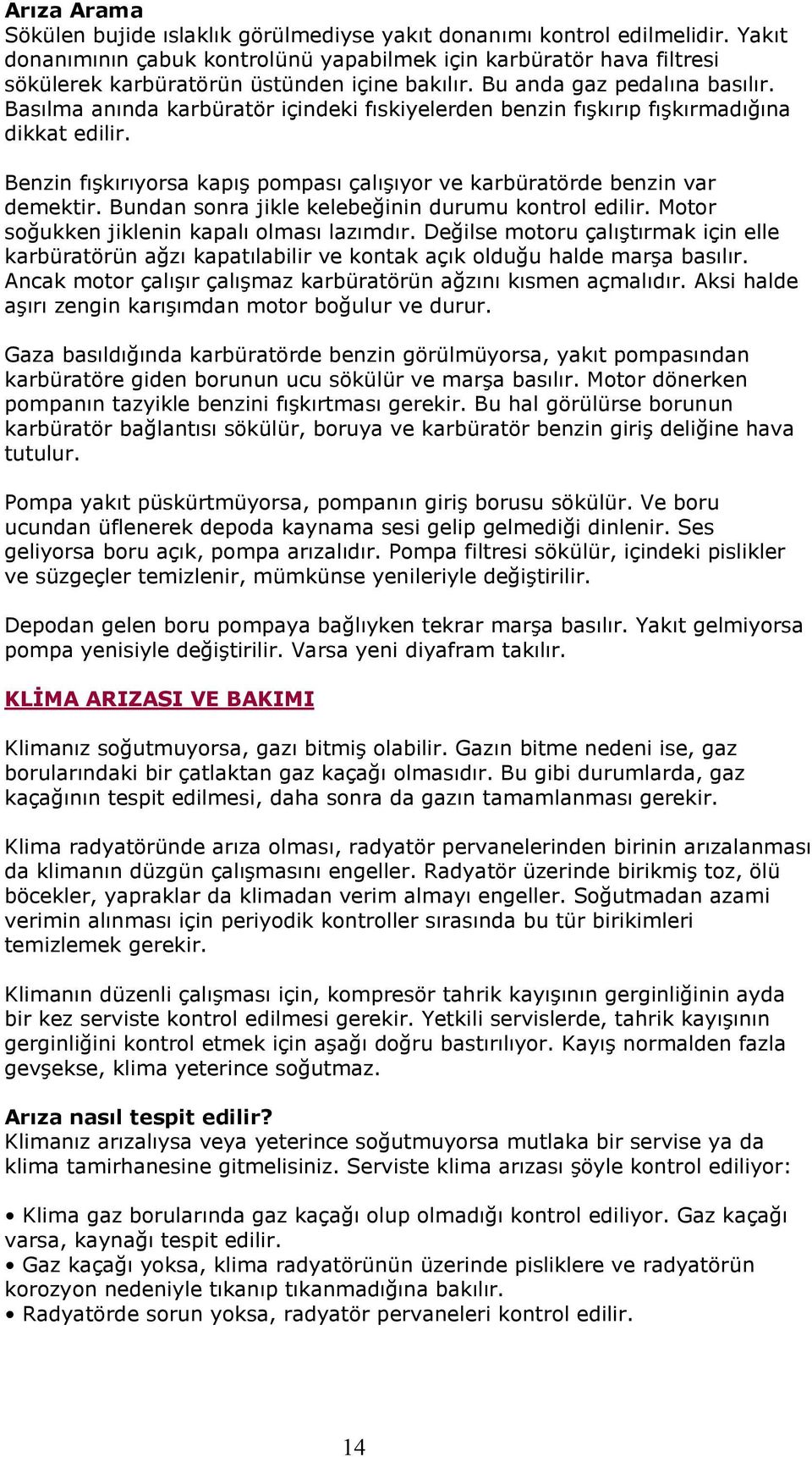 Basılma anında karbüratör içindeki fıskiyelerden benzin fışkırıp fışkırmadığına dikkat edilir. Benzin fışkırıyorsa kapış pompası çalışıyor ve karbüratörde benzin var demektir.