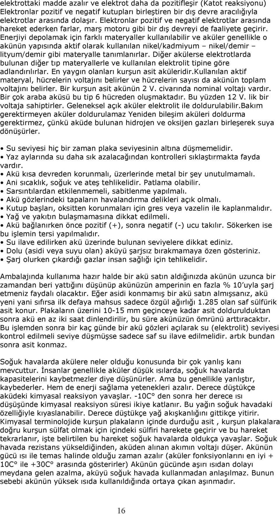 Enerjiyi depolamak için farklı materyaller kullanılabilir ve aküler genellikle o akünün yapısında aktif olarak kullanılan nikel/kadmiyum nikel/demir lityum/demir gibi materyalle tanımlanırlar.