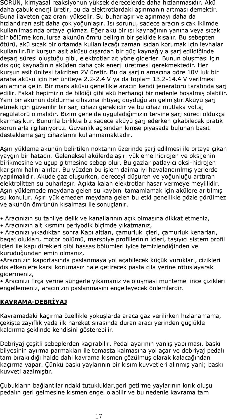 Eğer akü bir ısı kaynağının yanına veya sıcak bir bölüme konulursa akünün ömrü belirgin bir şekilde kısalır.