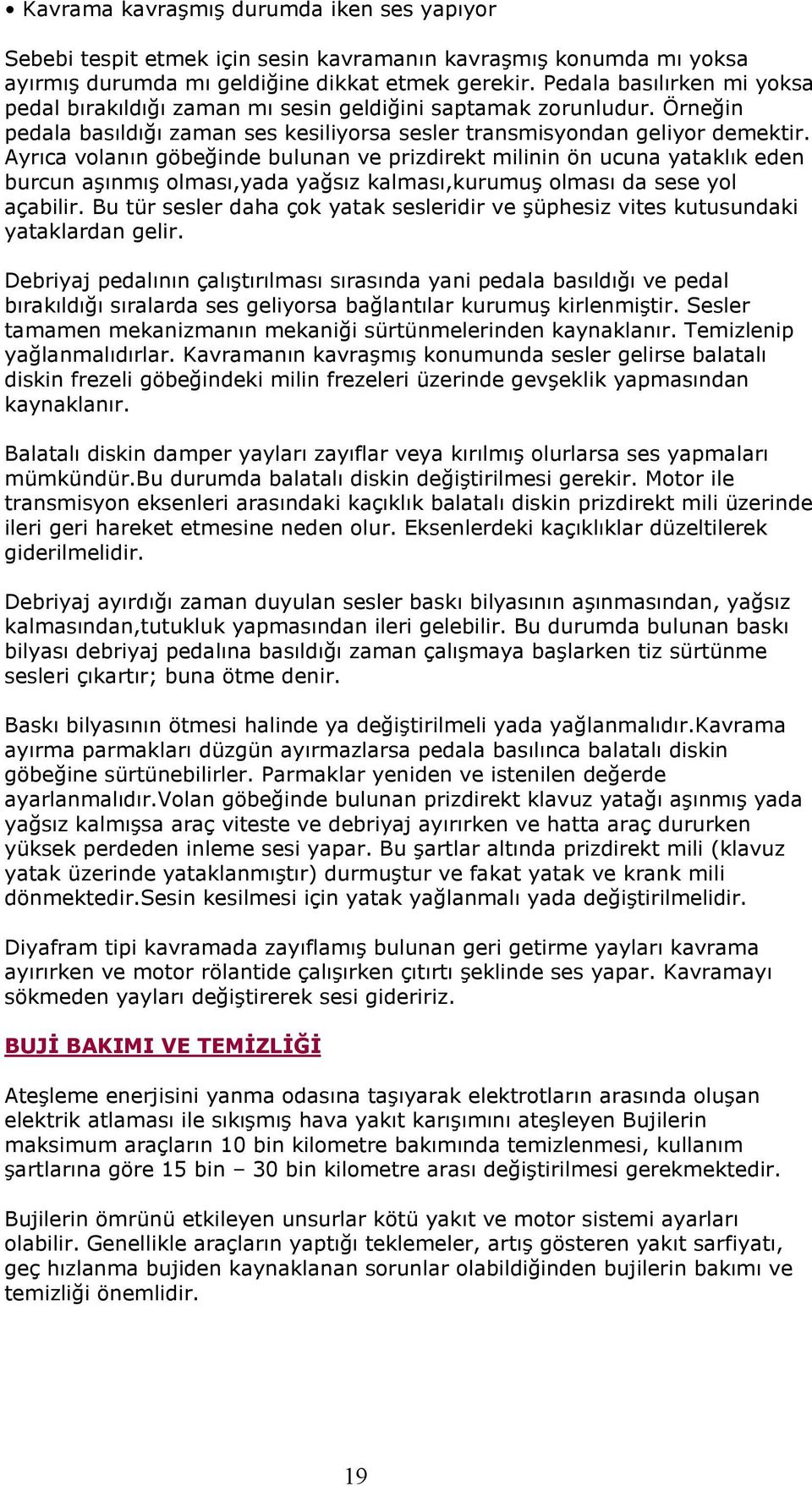 Ayrıca volanın göbeğinde bulunan ve prizdirekt milinin ön ucuna yataklık eden burcun aşınmış olması,yada yağsız kalması,kurumuş olması da sese yol açabilir.