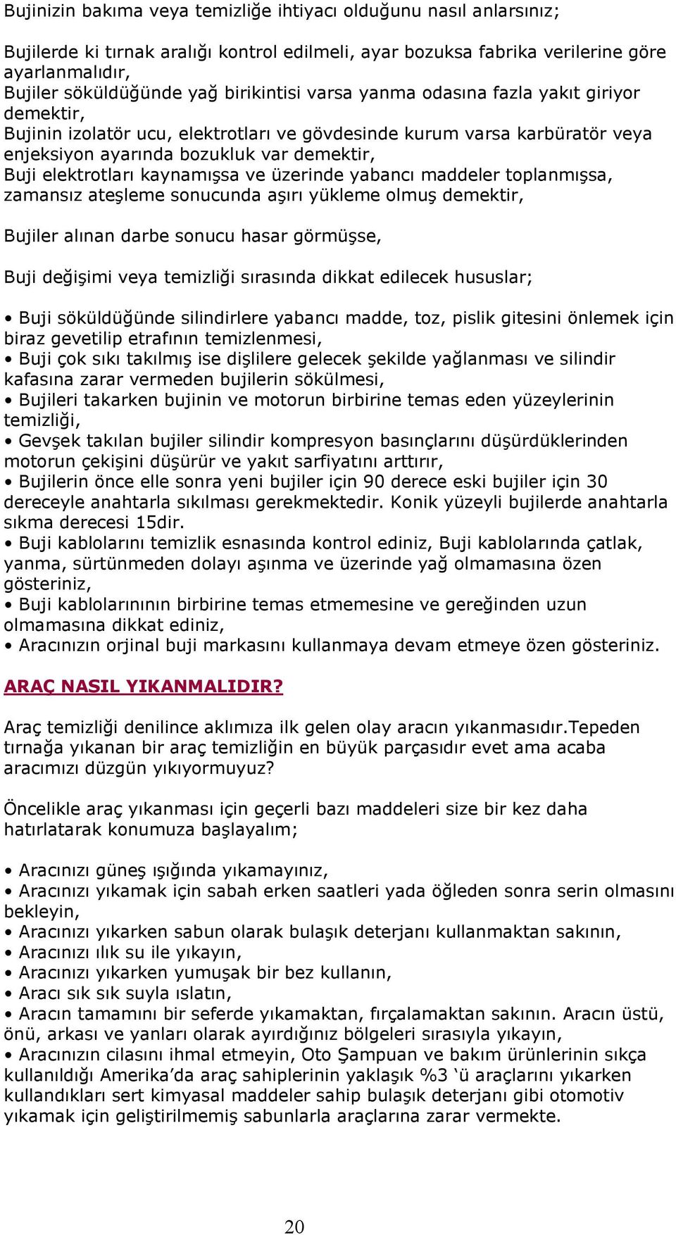 kaynamışsa ve üzerinde yabancı maddeler toplanmışsa, zamansız ateşleme sonucunda aşırı yükleme olmuş demektir, Bujiler alınan darbe sonucu hasar görmüşse, Buji değişimi veya temizliği sırasında