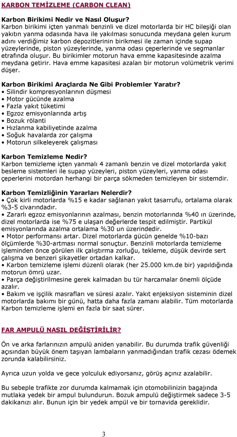 birikmesi ile zaman içinde supap yüzeylerinde, piston yüzeylerinde, yanma odası çeperlerinde ve segmanlar etrafında oluşur. Bu birikimler motorun hava emme kapasitesinde azalma meydana getirir.