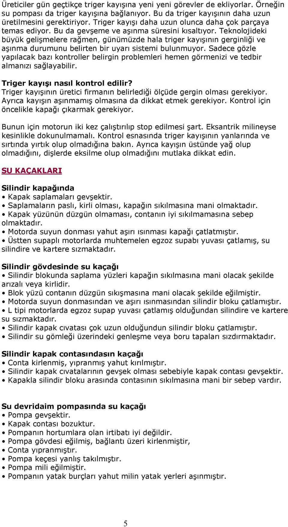 Teknolojideki büyük gelişmelere rağmen, günümüzde hala triger kayışının gerginliği ve aşınma durumunu belirten bir uyarı sistemi bulunmuyor.