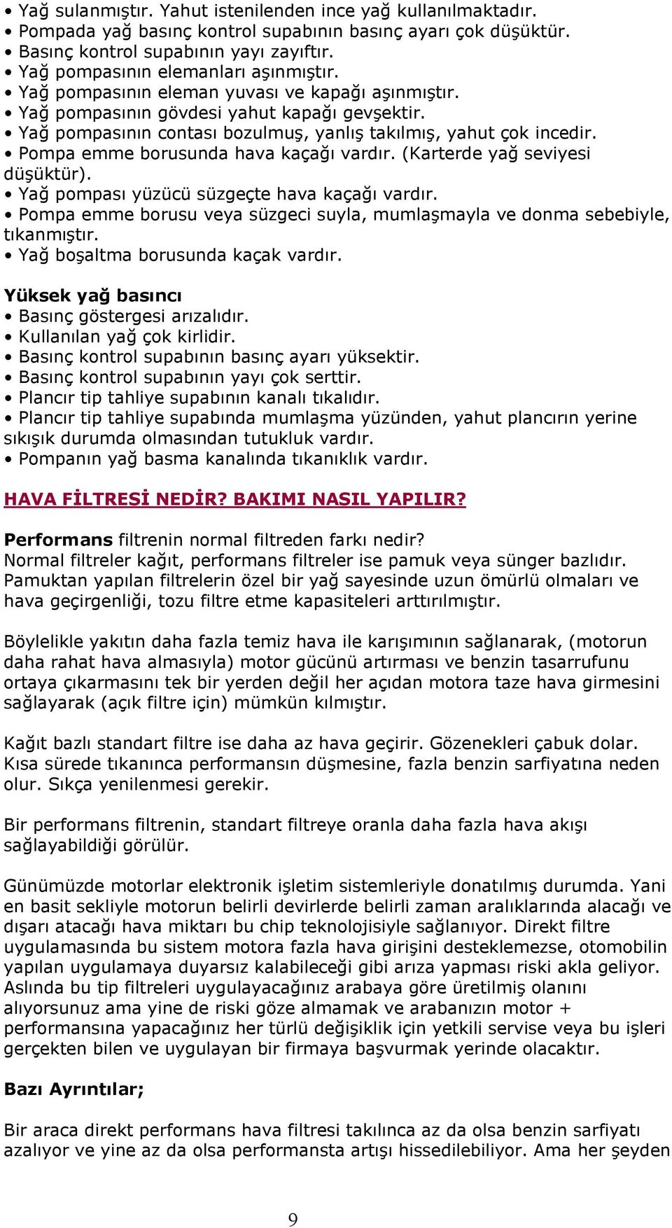 Yağ pompasının contası bozulmuş, yanlış takılmış, yahut çok incedir. Pompa emme borusunda hava kaçağı vardır. (Karterde yağ seviyesi düşüktür). Yağ pompası yüzücü süzgeçte hava kaçağı vardır.